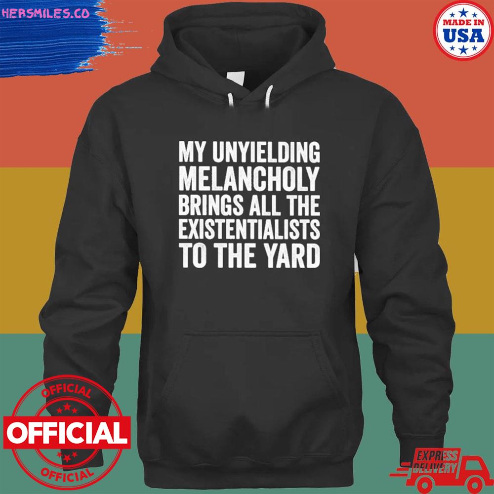 My unyielding melancholy brings all the existentialists to the yard T-shirt