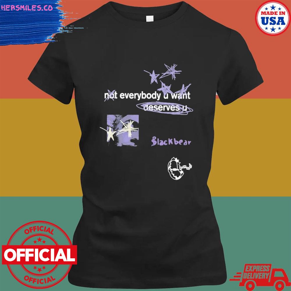 Not everybody u want deserves u blackbear T-shirt Not everybody u want deserves u blackbear T-shirt