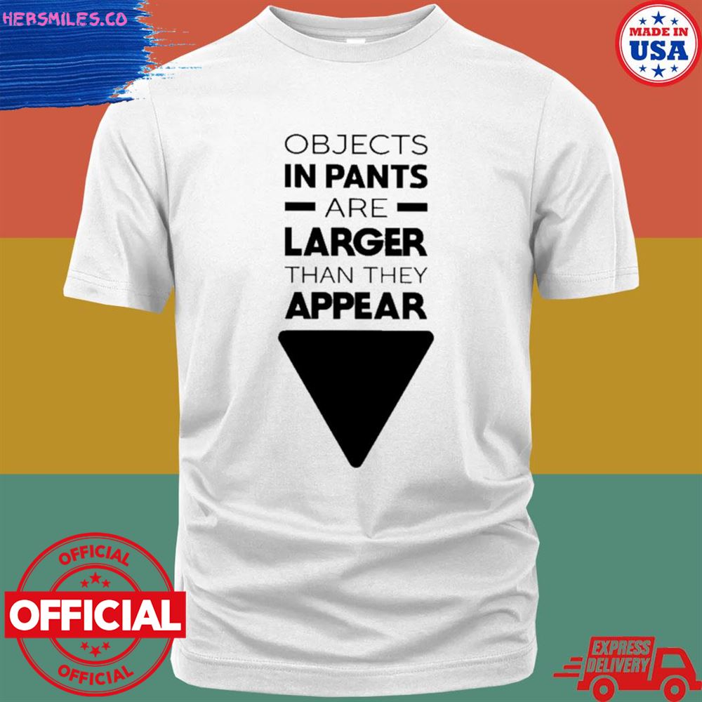 Objects in pants are larger than they appear T-shirt