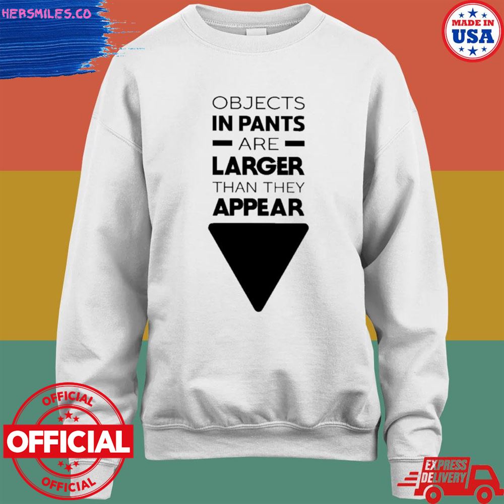 Objects in pants are larger than they appear T-shirt Objects in pants are larger than they appear T-shirt