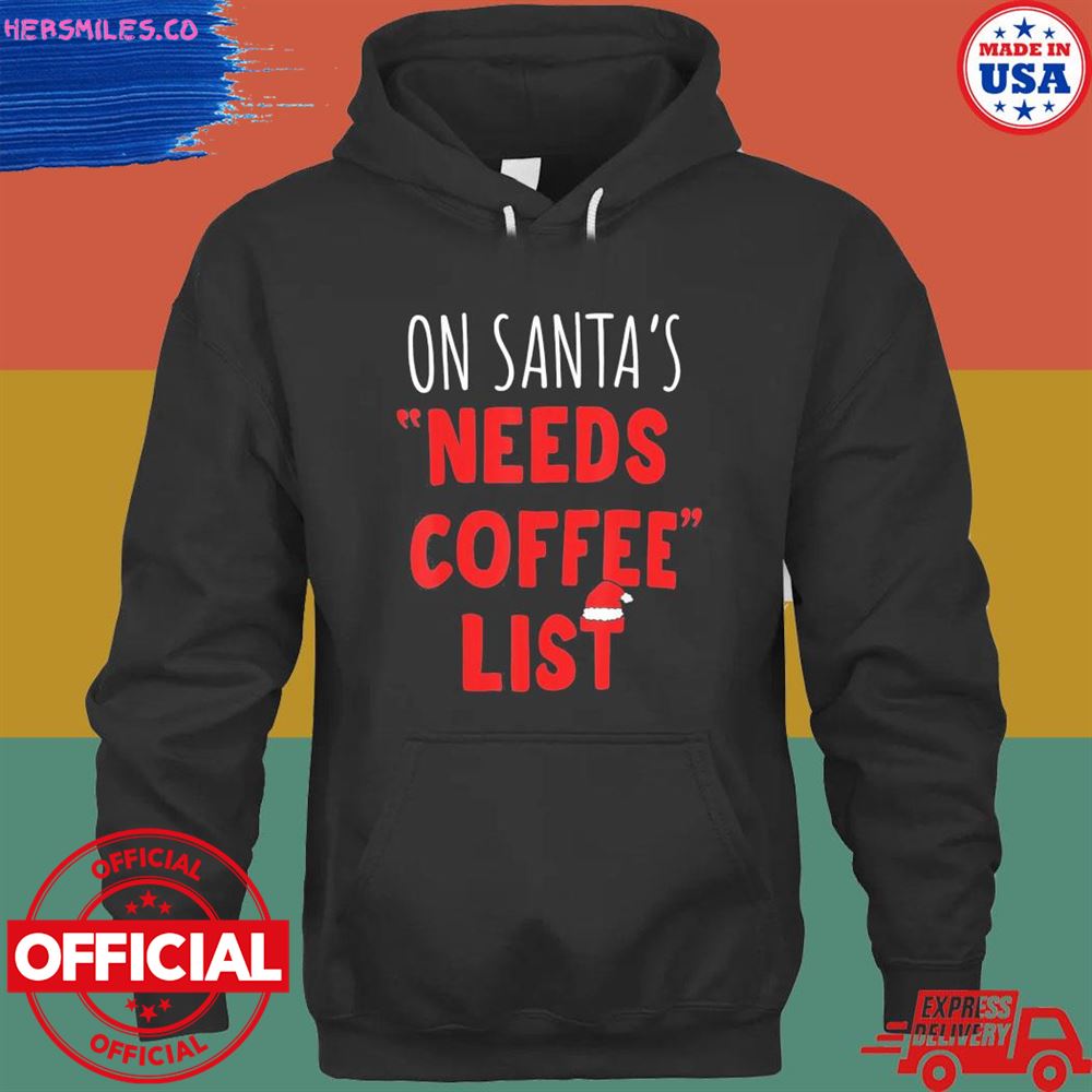 On santa’s needs coffee list Christmas shirt