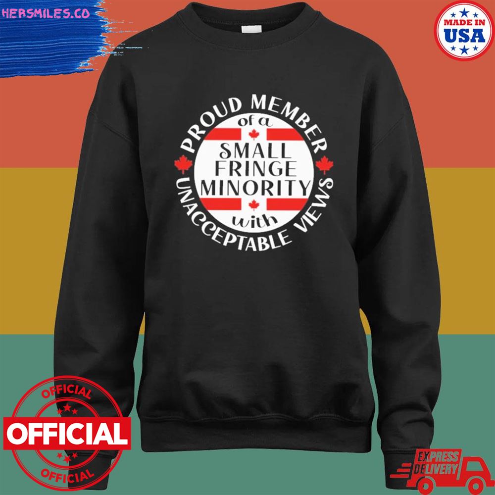 Proud member of a small fringe minority with unacceptable views shirt Proud member of a small fringe minority with unacceptable views shirt
