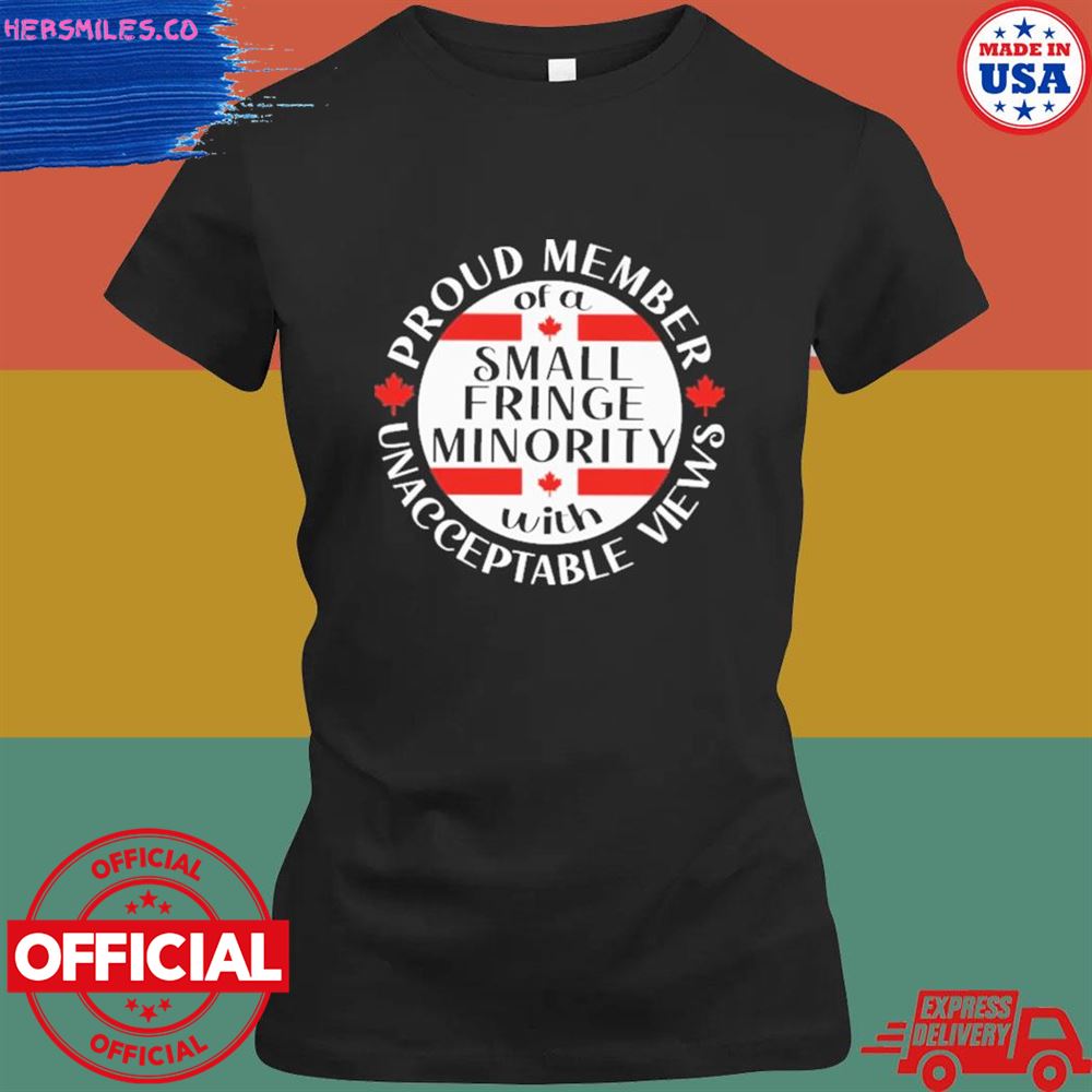 Proud member of a small fringe minority with unacceptable views shirt Proud member of a small fringe minority with unacceptable views shirt