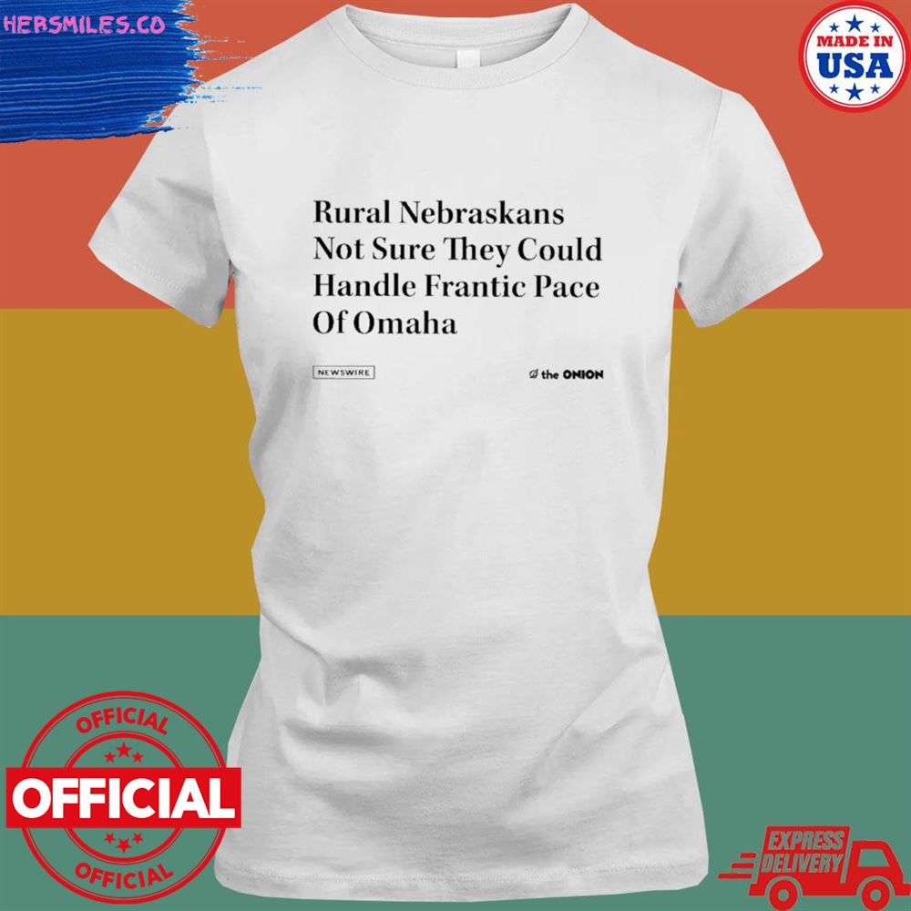 Rural nebraskans not sure they could handle frantic pace of omaha shirt Rural nebraskans not sure they could handle frantic pace of omaha shirt