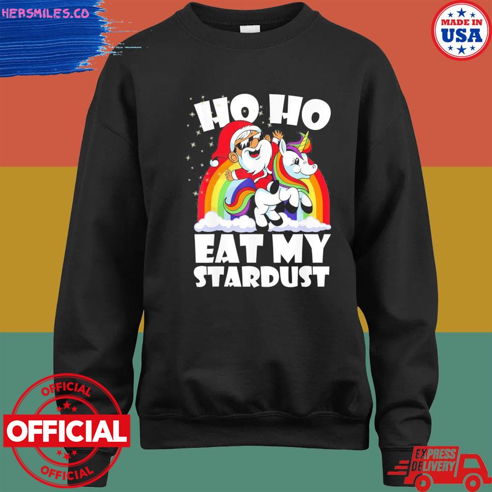 Santa riding unicorn ho ho eat my stardust shirt Santa riding unicorn ho ho eat my stardust shirt
