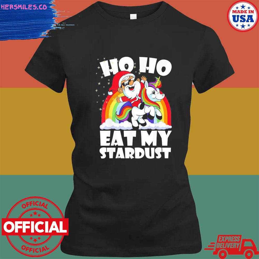 Santa riding unicorn ho ho eat my stardust shirt Santa riding unicorn ho ho eat my stardust shirt