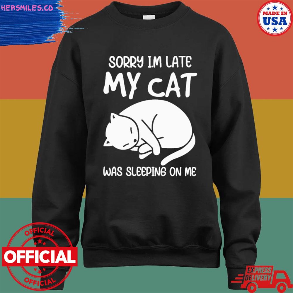Sorry I'm late my cat was sleeping on me T-shirt Sorry I'm late my cat was sleeping on me T-shirt