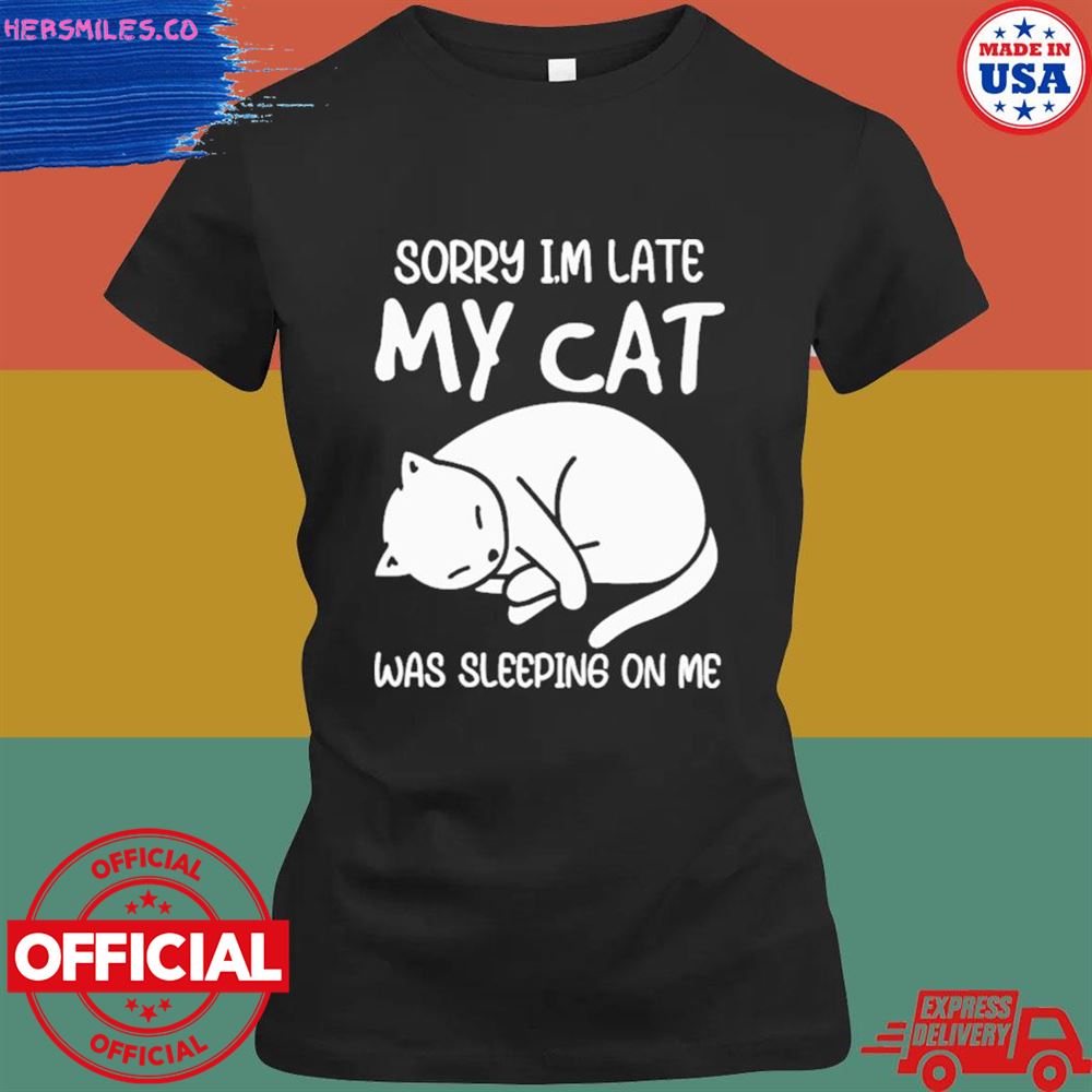 Sorry I'm late my cat was sleeping on me T-shirt Sorry I'm late my cat was sleeping on me T-shirt