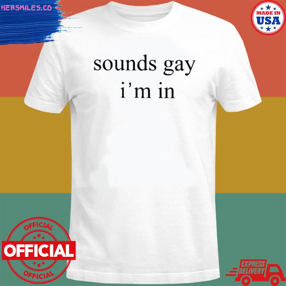 Sounds gay I’m in T-shirt