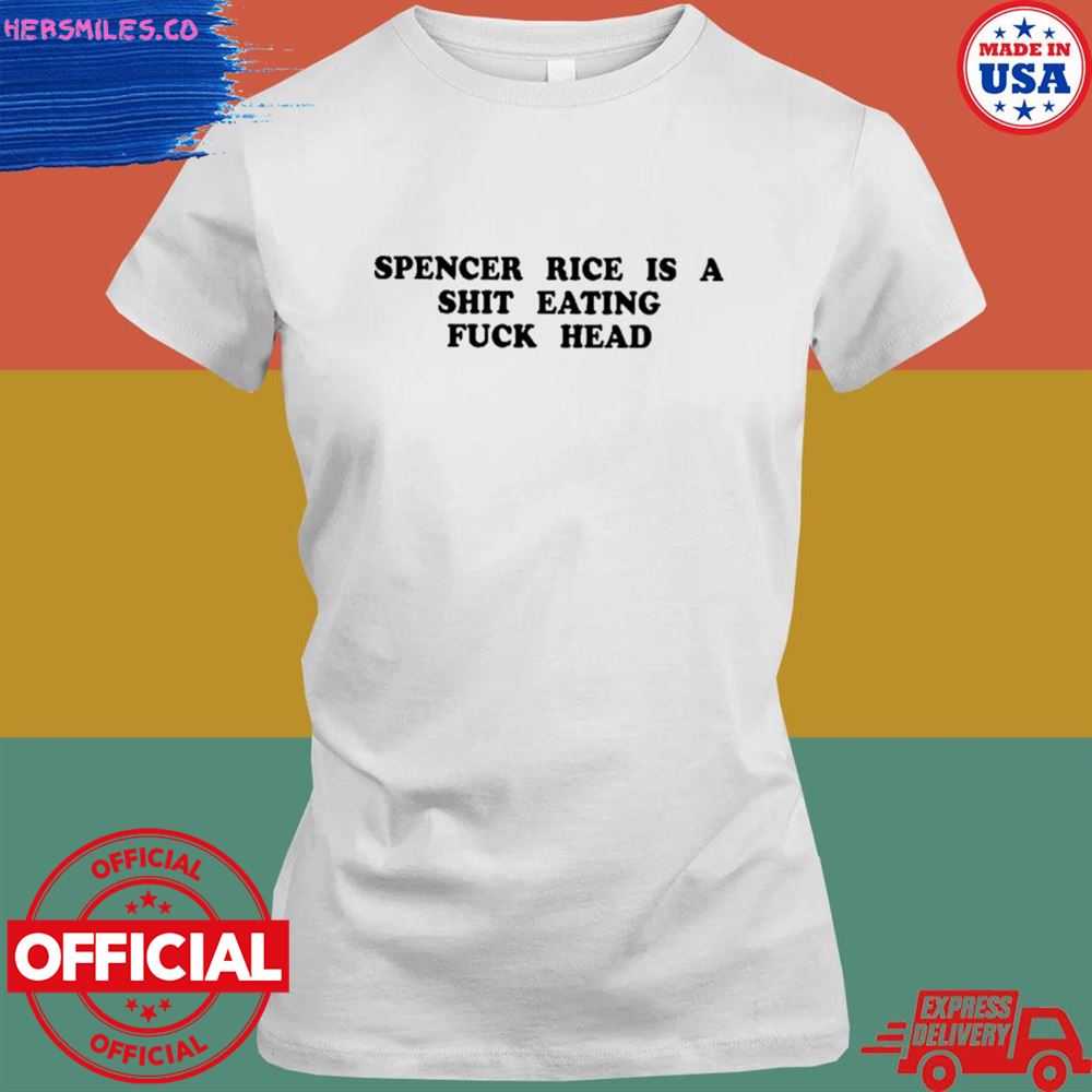 Spencer rice is a shit eating fuck head T-shirt Spencer rice is a shit eating fuck head T-shirt