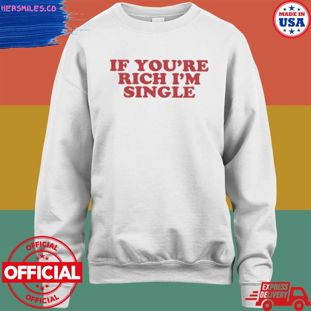 Tiktok if you're rich I'm single shirt Tiktok if you're rich I'm single shirt