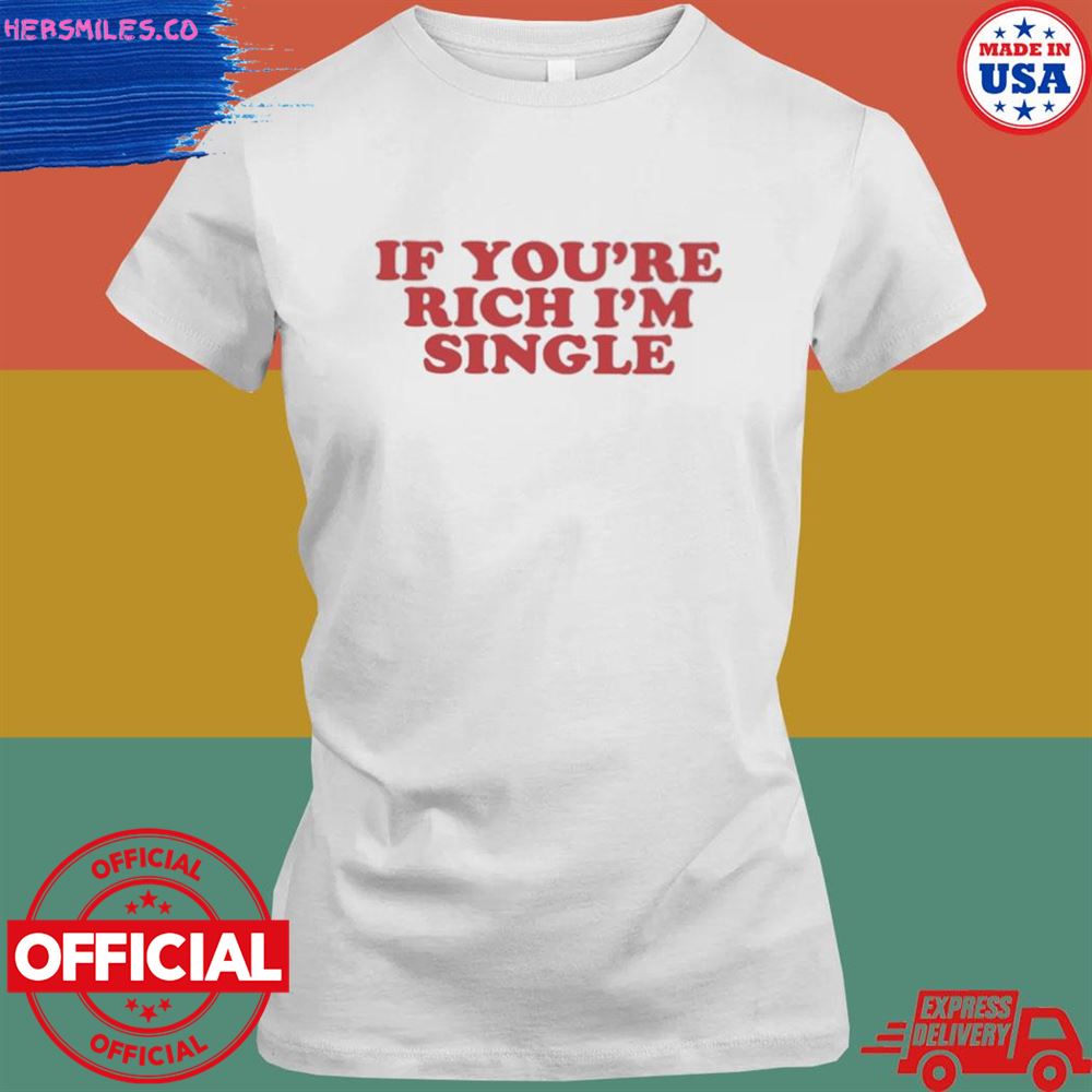 Tiktok if you're rich I'm single shirt Tiktok if you're rich I'm single shirt