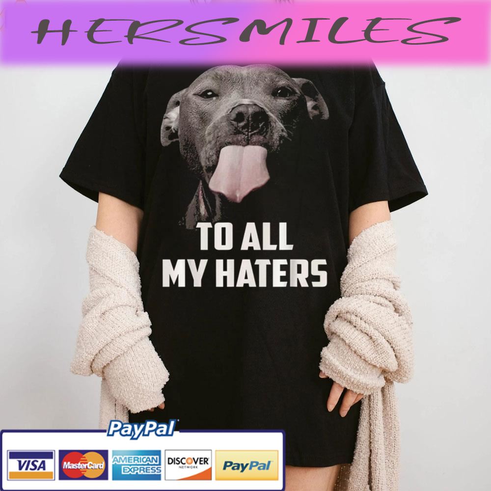 To All My Haters Dog Lover Trending Unisex T-shirt To All My Haters Dog Lover Trending Unisex T-shirt