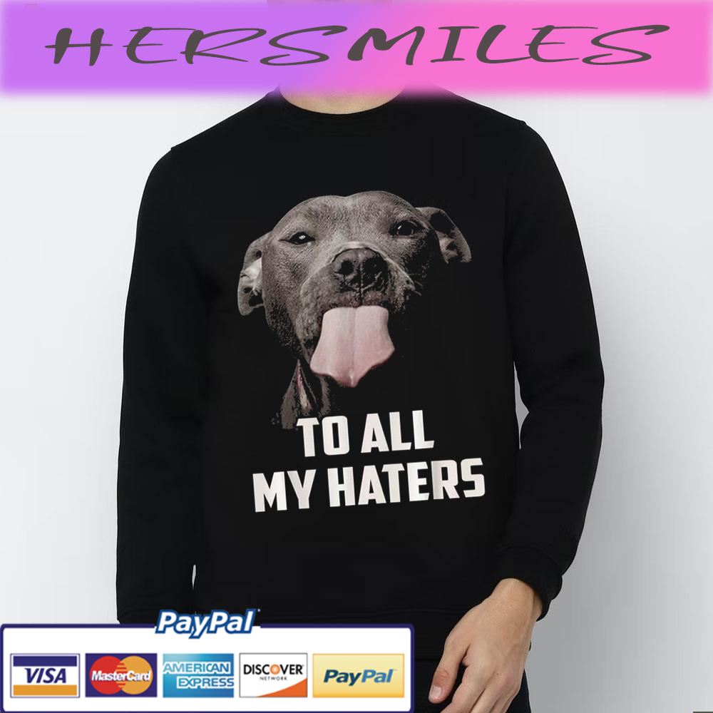 To All My Haters Dog Lover Trending Unisex T-shirt To All My Haters Dog Lover Trending Unisex T-shirt