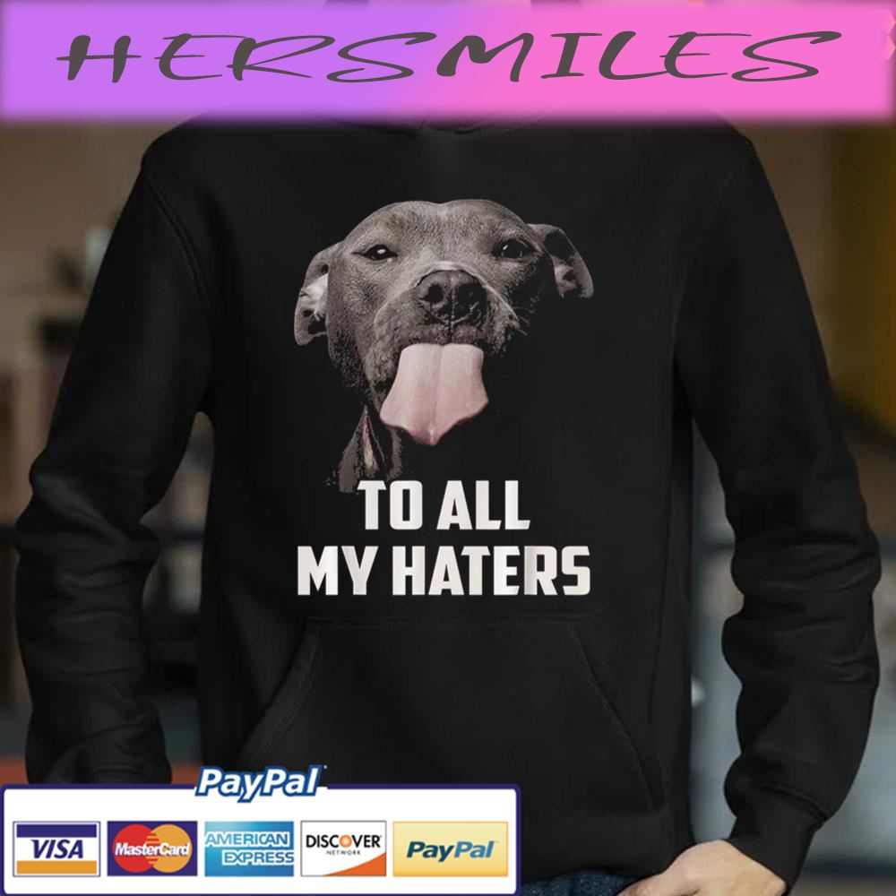 To All My Haters Dog Lover Trending Unisex T-shirt To All My Haters Dog Lover Trending Unisex T-shirt