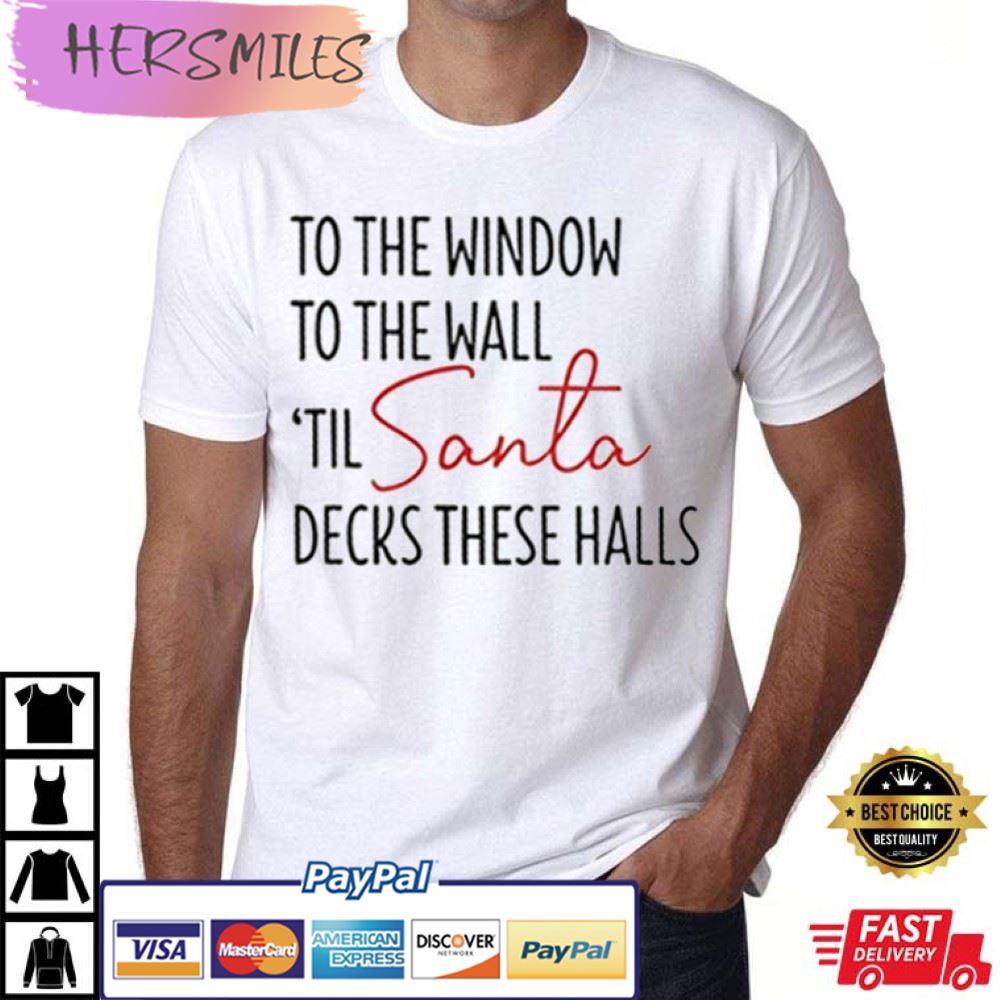 To The Window To The Wall Til Santa Decks These Halls Best T-Shirt To The Window To The Wall Til Santa Decks These Halls Best T-Shirt