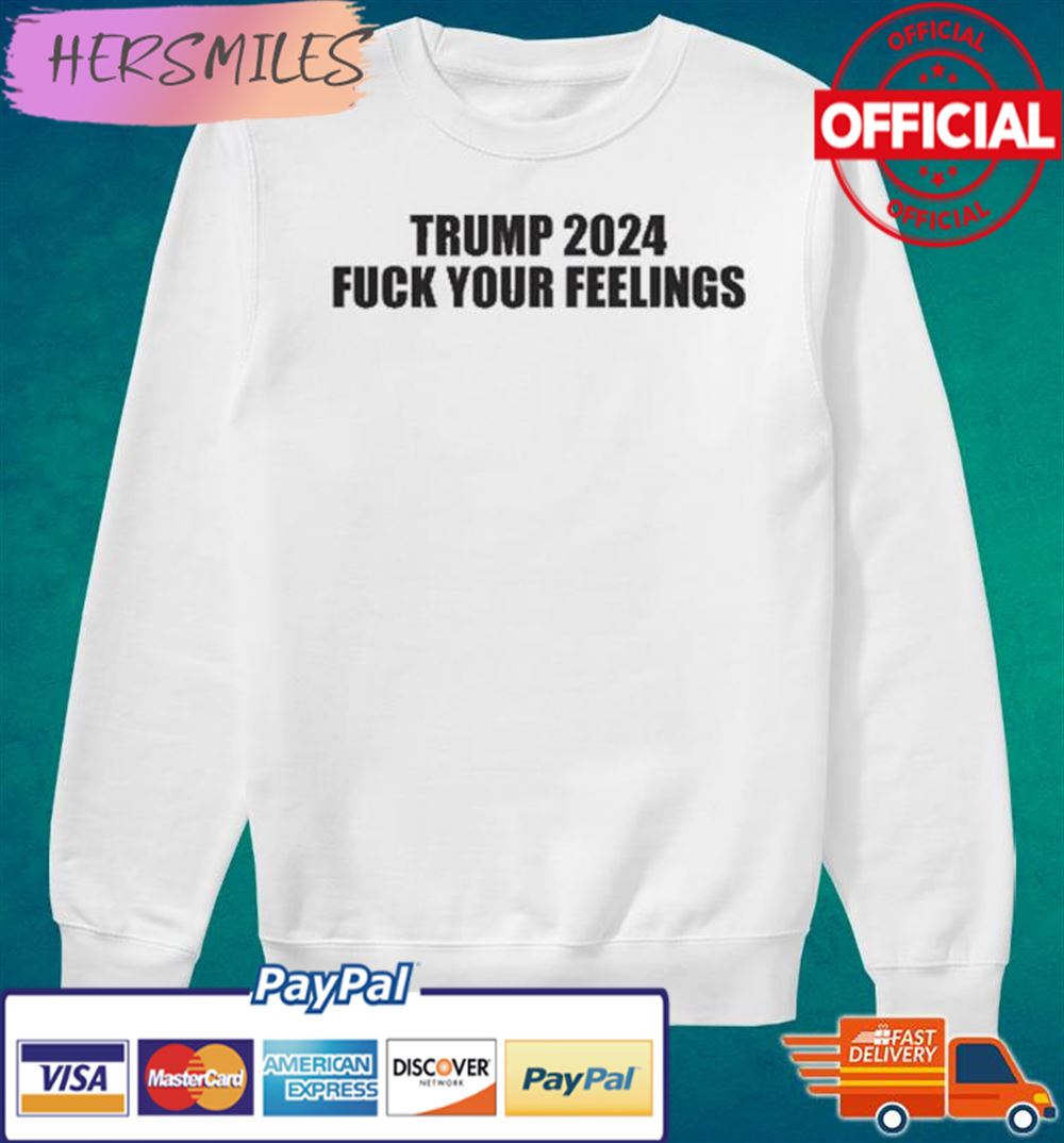 Trump 2024 Fuck Your Feelings T-shirt Trump 2024 Fuck Your Feelings T-shirt