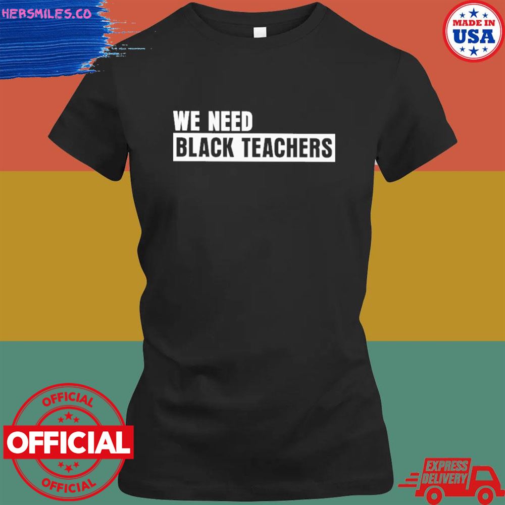 We need black teachers T-shirt We need black teachers T-shirt