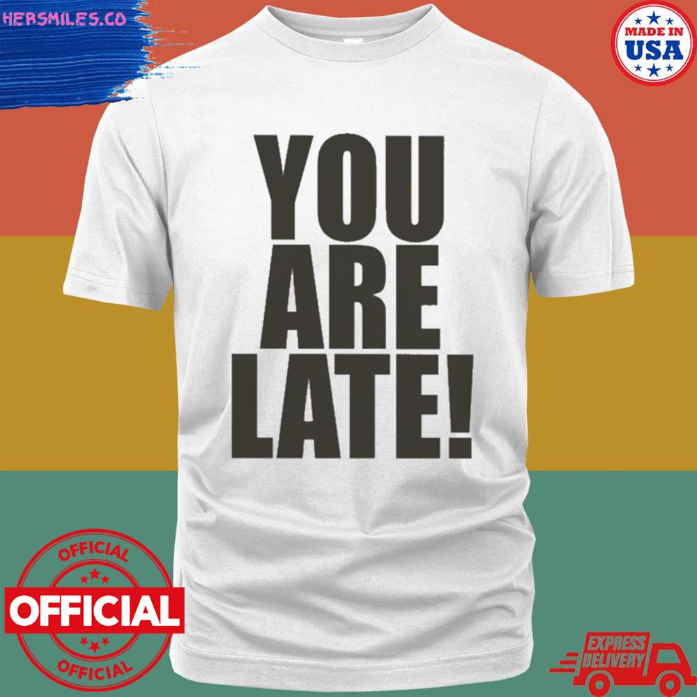 You are late T-shirt