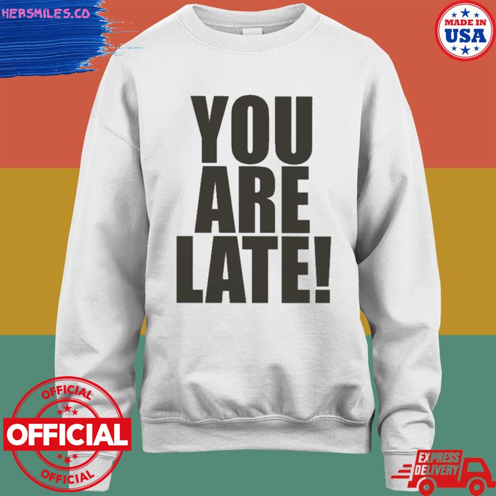 You are late T-shirt You are late T-shirt