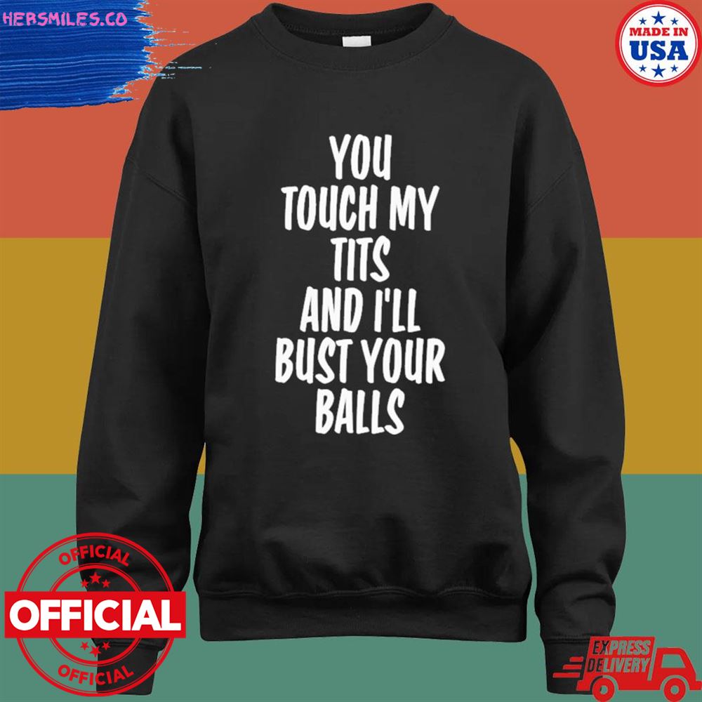 You touch my tits and I'll bust your balls T-shirt You touch my tits and I'll bust your balls T-shirt