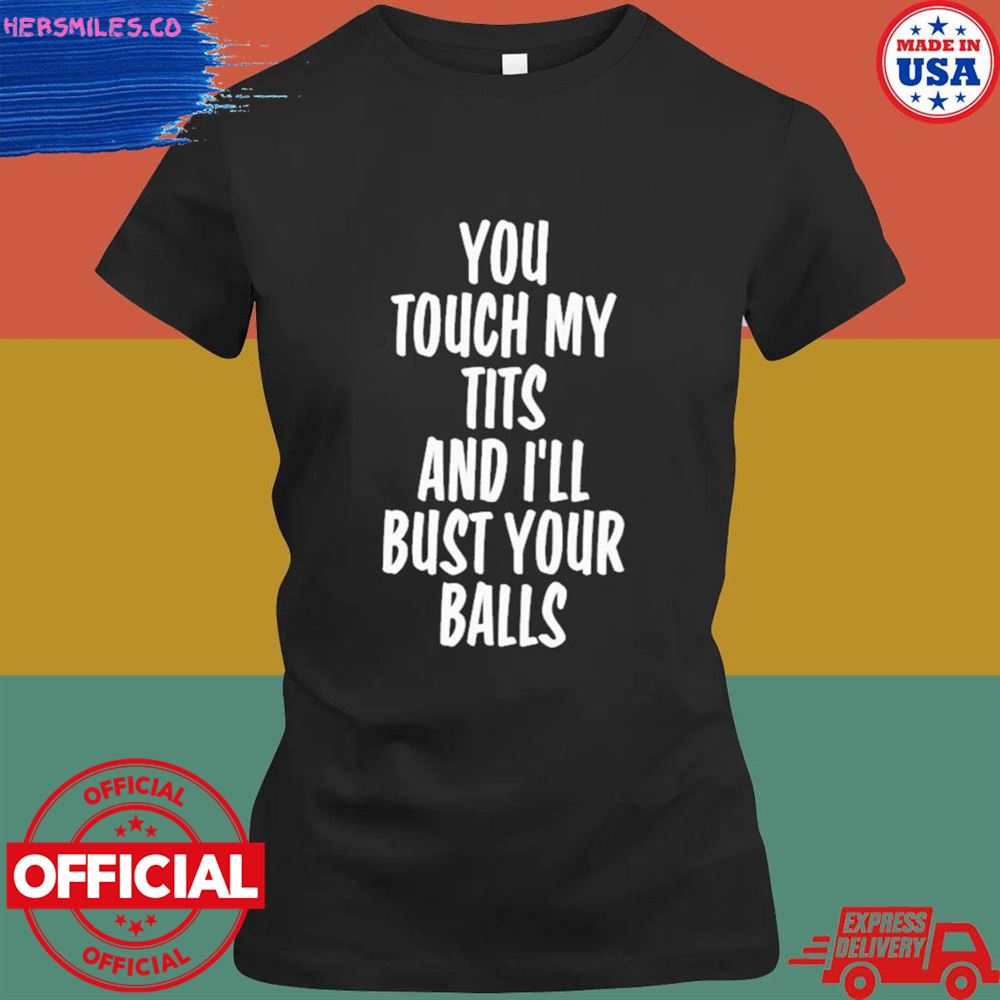 You touch my tits and I'll bust your balls T-shirt You touch my tits and I'll bust your balls T-shirt