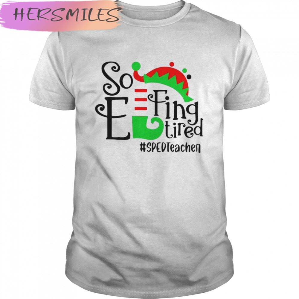 ELF So Effing Tired Sped Teacher Christmas shirt