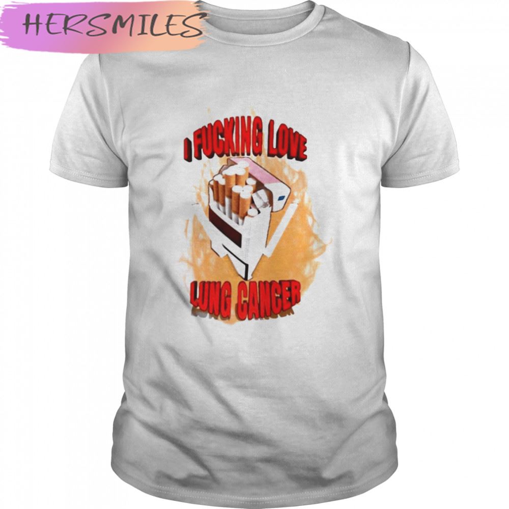 I Fucking Love Lung Cancer T-shirt