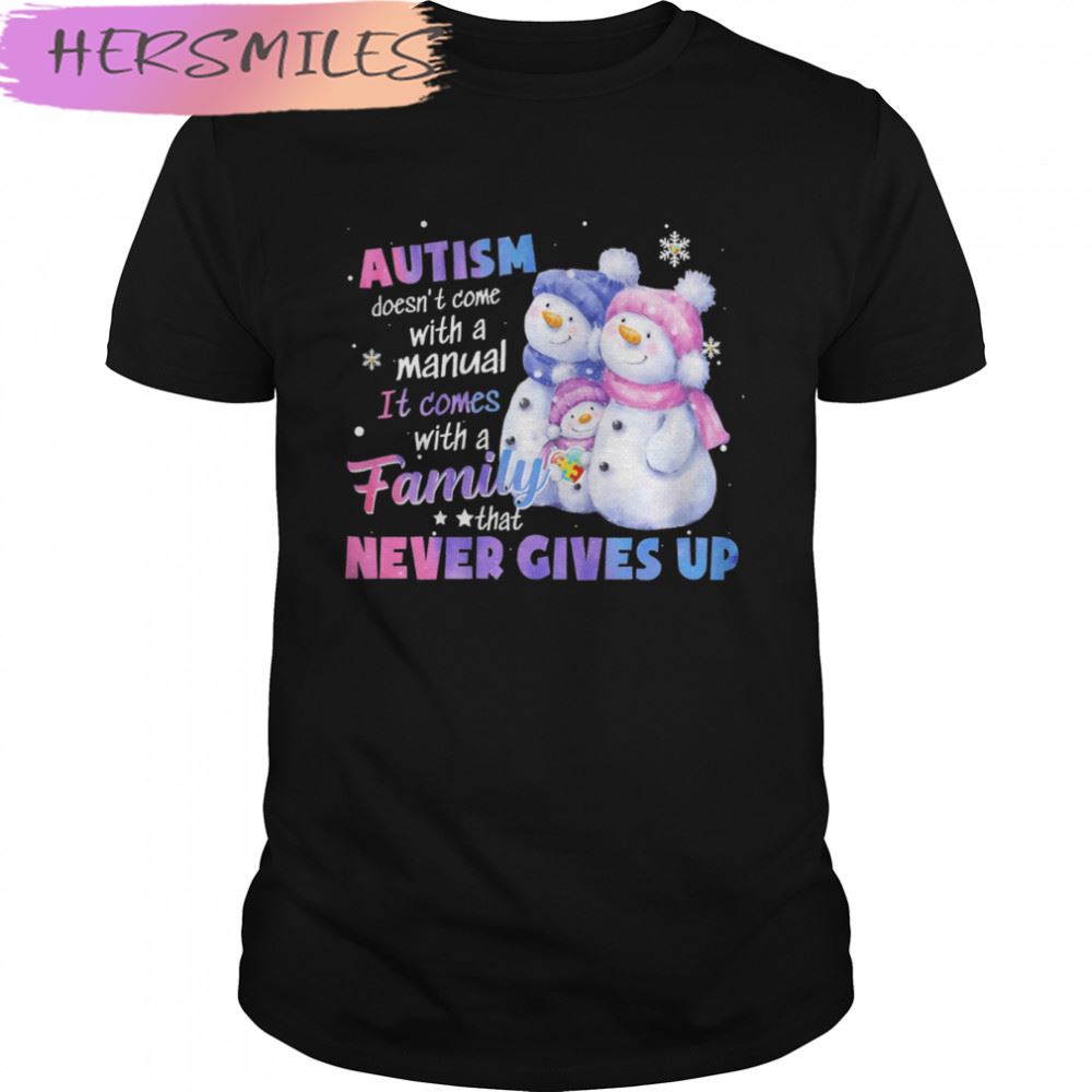 Autism Doesn’t Come With A Manual It Comes With A Family Never Gives Up Snowman T-shirt
