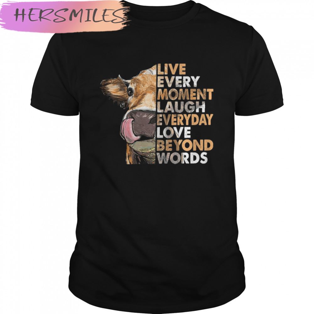 Cow Live Every Moment Laugh Everyday Love Beyond Words T-shirt