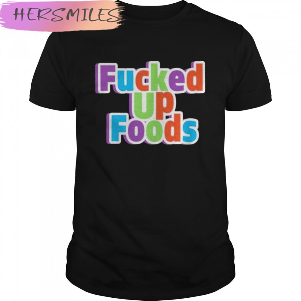 Fucked up looking food fucked up foods T-shirt