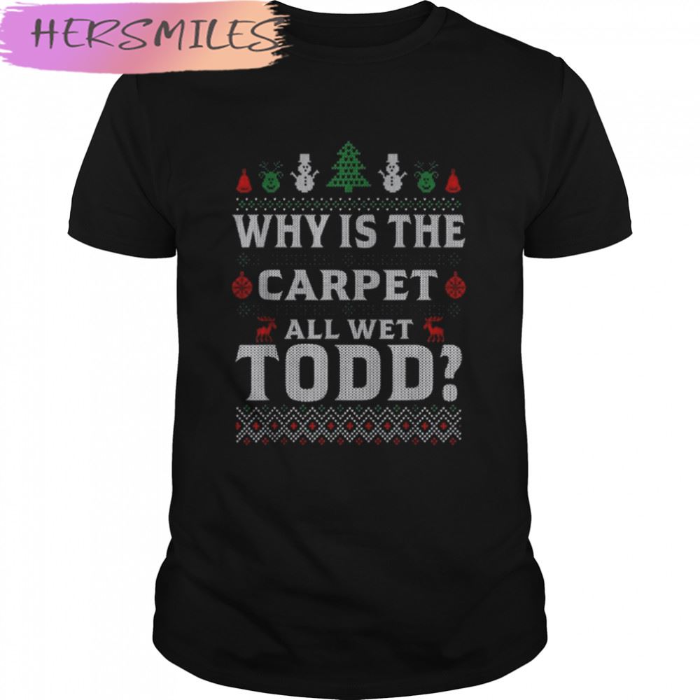 Why is the carpet all wet todd 2022 ugly Christmas T-shirt