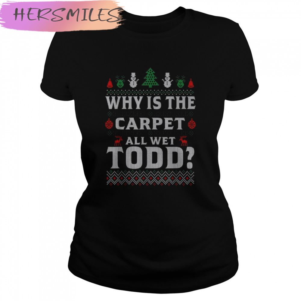 Why is the carpet all wet todd 2022 ugly Christmas T-shirt