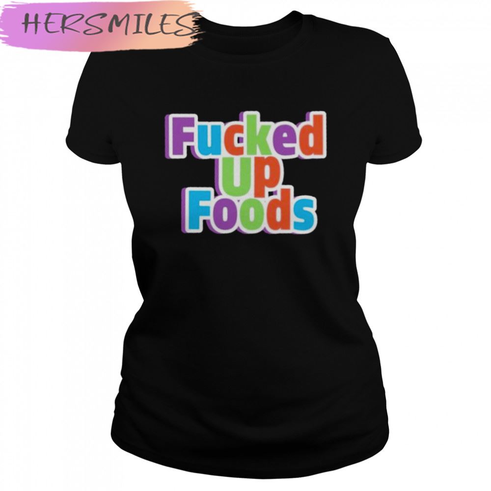 Fucked up looking food fucked up foods T-shirt