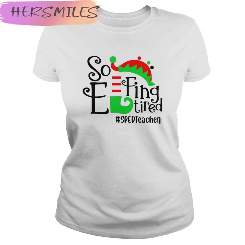 ELF So Effing Tired Sped Teacher Christmas shirt