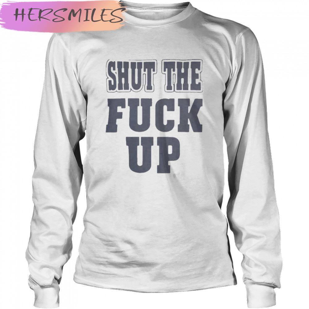 Shut The Fuck Up T-shirt Shut The Fuck Up T-shirt