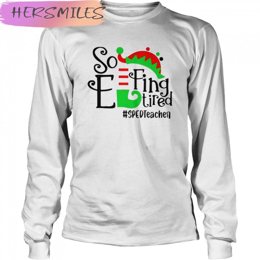 ELF So Effing Tired Sped Teacher Christmas shirt ELF So Effing Tired Sped Teacher Christmas shirt