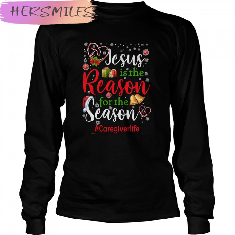 Jesus Is The Reason For The Season Care Giver Life Christmas T-shirt Jesus Is The Reason For The Season Care Giver Life Christmas T-shirt