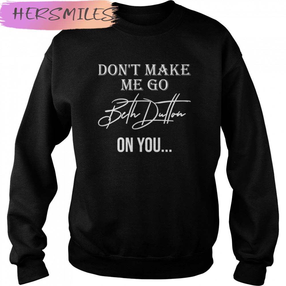 Don’t Make Me Go Beth Dutton On You Women Funny Yellowstone Dutton T-shirt Don’t Make Me Go Beth Dutton On You Women Funny Yellowstone Dutton T-shirt