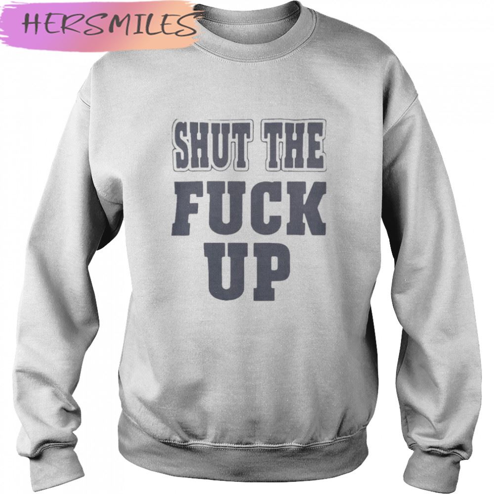 Shut The Fuck Up T-shirt Shut The Fuck Up T-shirt