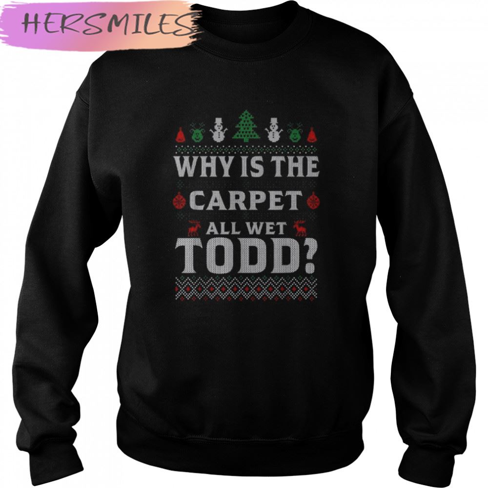 Why is the carpet all wet todd 2022 ugly Christmas T-shirt Why is the carpet all wet todd 2022 ugly Christmas T-shirt