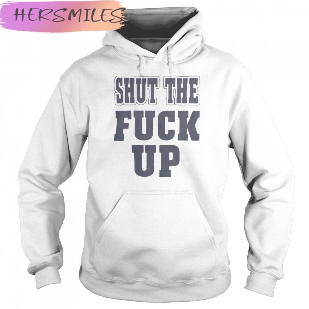 Shut The Fuck Up T-shirt Shut The Fuck Up T-shirt