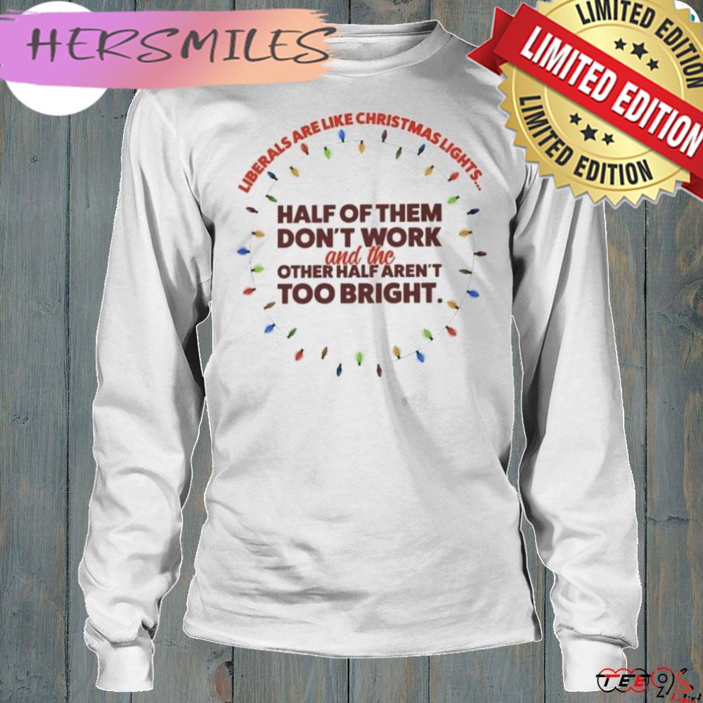 Liberals Are Like Christmas Lights Gift T-Shirt Liberals Are Like Christmas Lights Gift T-Shirt