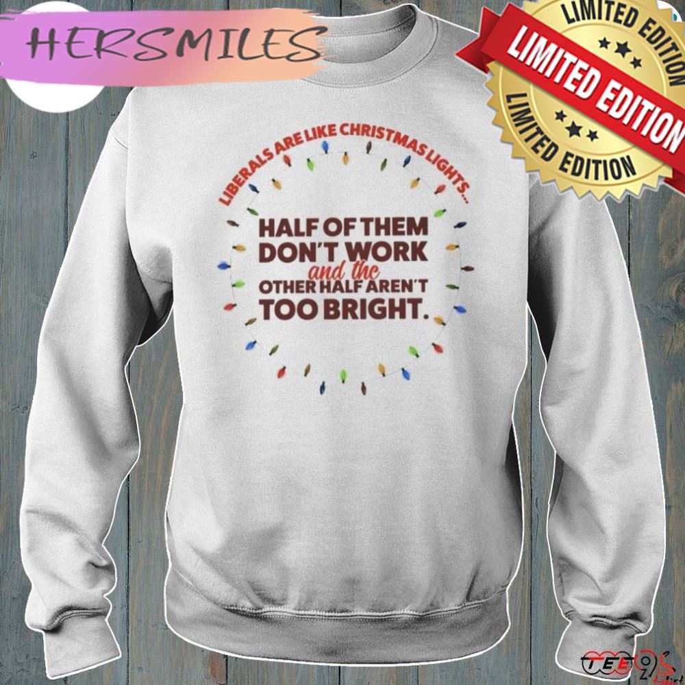 Liberals Are Like Christmas Lights Gift T-Shirt Liberals Are Like Christmas Lights Gift T-Shirt