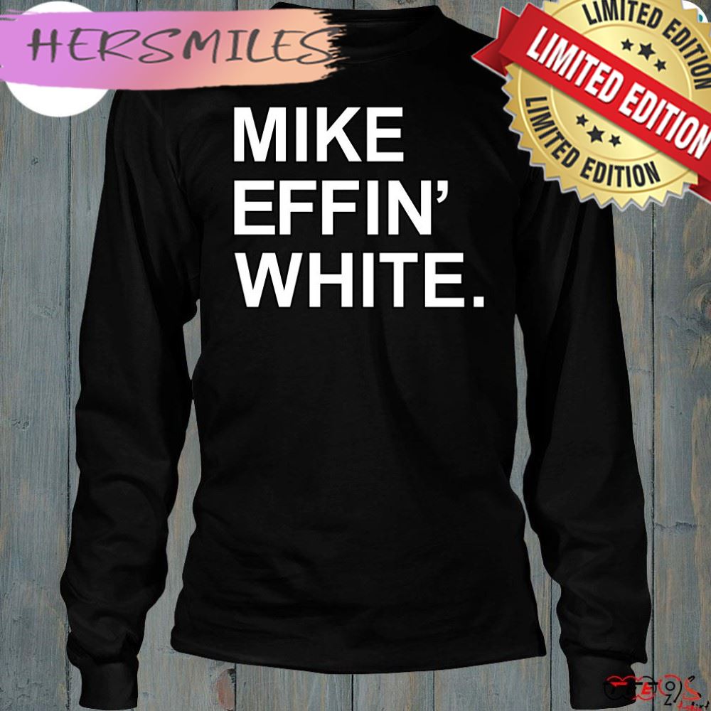 Mike effin' white t-shirt Mike effin' white t-shirt