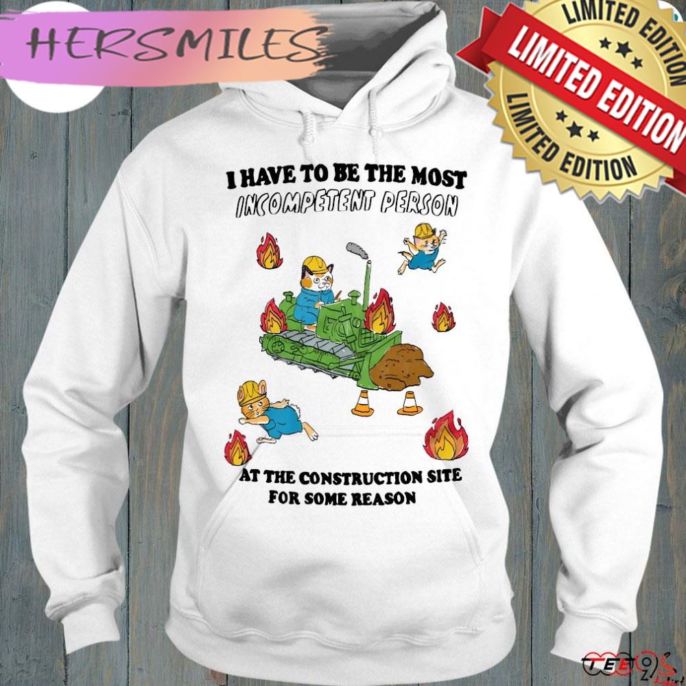 Official i have to be most incompetent person at the construction site for some reason t-shirt