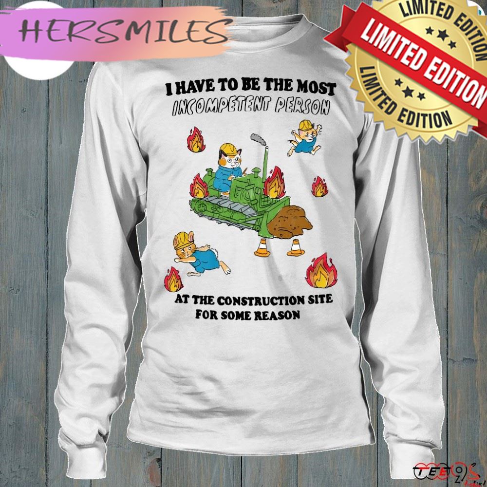Official i have to be most incompetent person at the construction site for some reason t-shirt Official i have to be most incompetent person at the construction site for some reason t-shirt