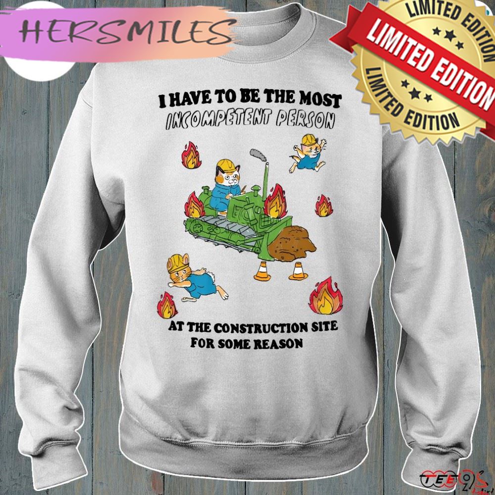 Official i have to be most incompetent person at the construction site for some reason t-shirt Official i have to be most incompetent person at the construction site for some reason t-shirt
