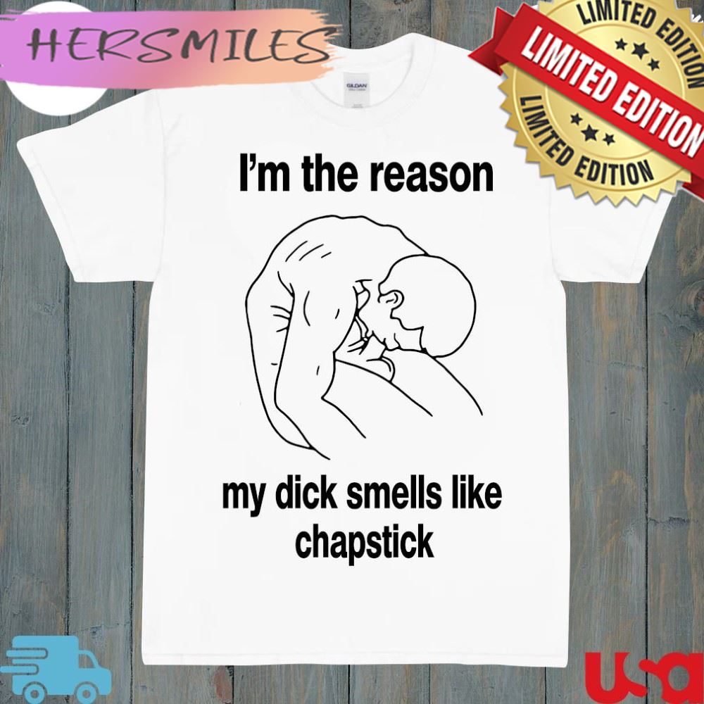 Official i’m the reason my dick smells like chapstick t-shirt