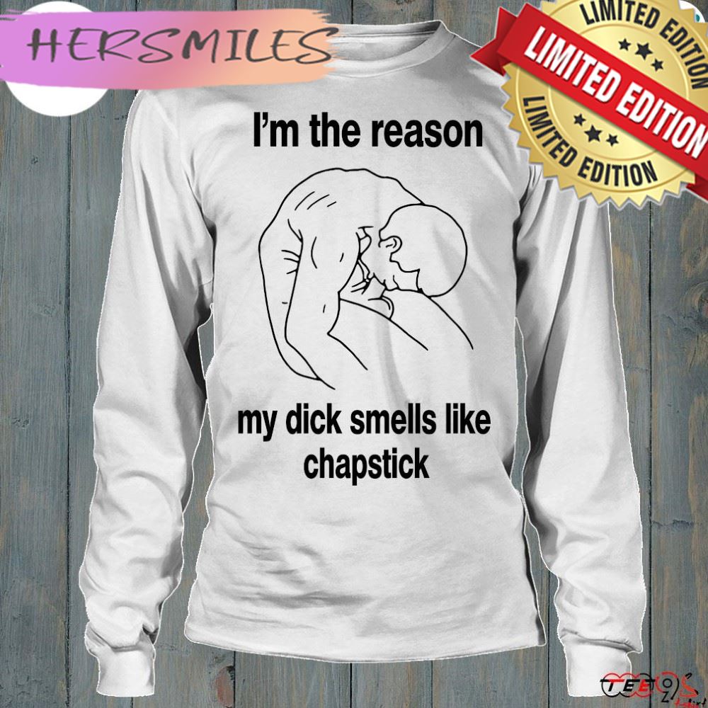 Official i'm the reason my dick smells like chapstick t-shirt Official i'm the reason my dick smells like chapstick t-shirt